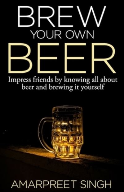 Cover for Amarpreet Singh · Brew Your Own Beer - The ultimate Beer Brewing Guide (Paperback Book) (2015)