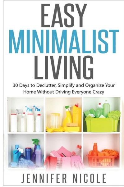 Cover for Jennifer Nicole · Easy Minimalist Living: 30 Days to Declutter, Simplify and Organize Your Home Without Driving Everyone Crazy (Paperback Book) (2015)