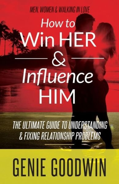 Cover for Genie Goodwin · How to Win Her &amp; Influence Him: the Ultimate Guide to Understanding &amp; Fixing Relationship Problems (Paperback Book) (2015)