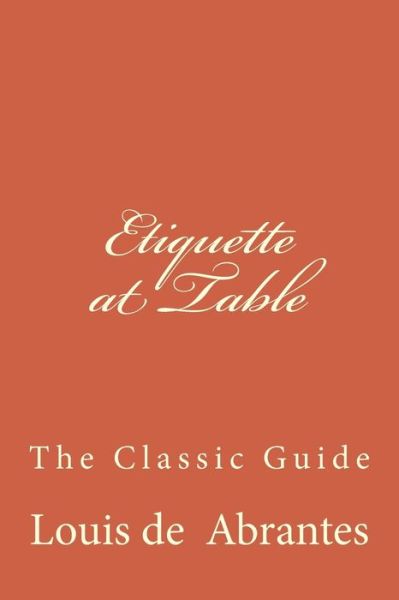 Etiquette at Table - Louis De Abrantes - Books - Createspace Independent Publishing Platf - 9781519677198 - December 3, 2015