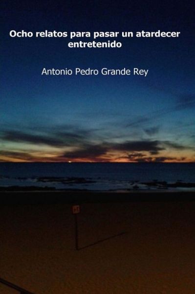 Cover for Antonio Pedro Grande Rey · Ocho relatos para pasar un atardecer entretenido (Paperback Book) (2015)