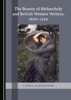 Cover for Laura Alexander · The Beauty of Melancholy and British Women Writers, 1670-1720 (Hardcover Book) [Unabridged edition] (2019)