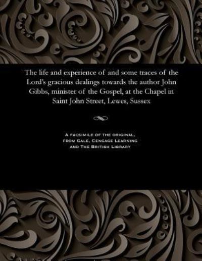 Cover for Professor John Gibbs · The Life and Experience of and Some Traces of the Lord's Gracious Dealings Towards the Author John Gibbs, Minister of the Gospel, at the Chapel in Saint John Street, Lewes, Sussex (Paperback Book) (1901)