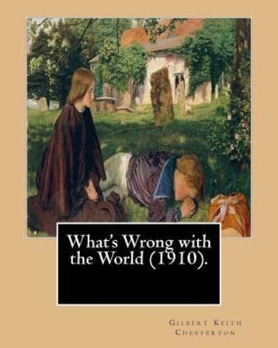 What's Wrong with the World . By : Gilbert Keith Chesterton, dedicated By : C. F. G. Masterman - Gilbert Keith Chesterton - Książki - Createspace Independent Publishing Platf - 9781542631198 - 19 stycznia 2017