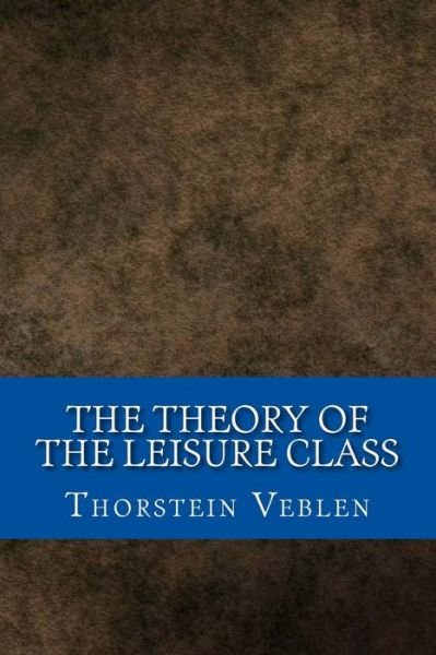 The Theory of the Leisure Class - Thorstein Veblen - Books - Createspace Independent Publishing Platf - 9781546604198 - May 17, 2017