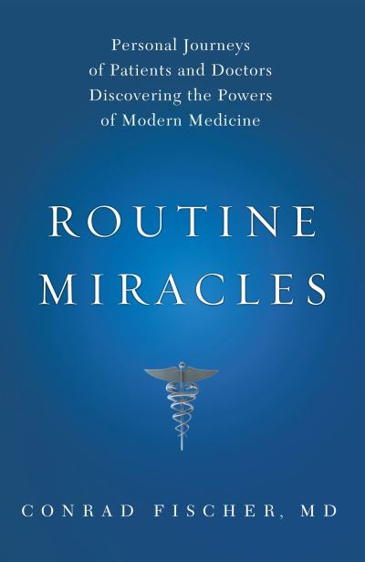 Cover for Fischer, Conrad, MD · Routine Miracles: Personal Journeys of Patients and Doctors Discovering the Powers of Modern Medicine (Hardcover Book) (2009)