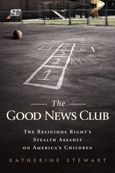 Cover for Katherine Stewart · The Good News Club: The Religious Right's Stealth Assault on America's Children (Paperback Book) (2017)