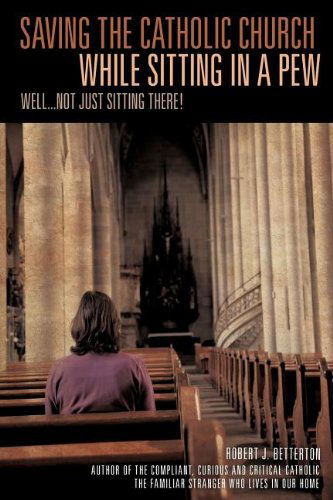 Cover for Robert J. Betterton · Saving the Catholic Church While Sitting in a Pew (Paperback Book) (2011)