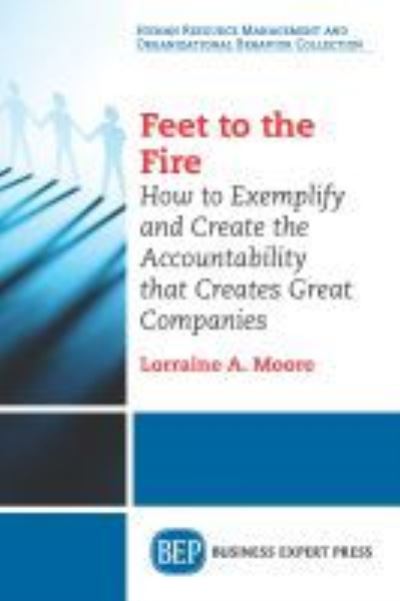 Cover for Lorraine A. Moore · Feet to the Fire: How to Exemplify and Create the Accountability that Creates Great Companies (Paperback Book) (2016)