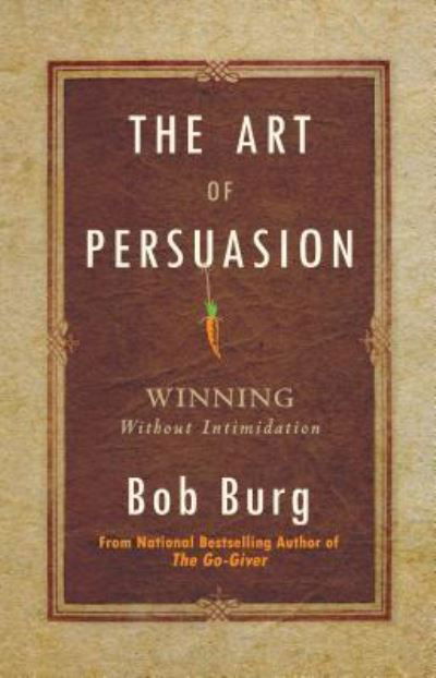 Cover for Bob Burg · The Art of Persuasion Winning Without Intimidation (Hardcover Book) (2019)