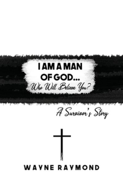Cover for Wayne Raymond · I Am a Man of God... Who Will Believe You? (Paperback Book) (2020)
