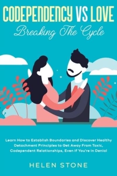 Cover for Helen Stone · Codependency Vs Love: Breaking The Cycle Learn How to Establish Boundaries and Discover Healthy Detachment Principles to Get Away From Toxic, Codependent Relationships, Even if You're in Denial (Paperback Book) (2020)