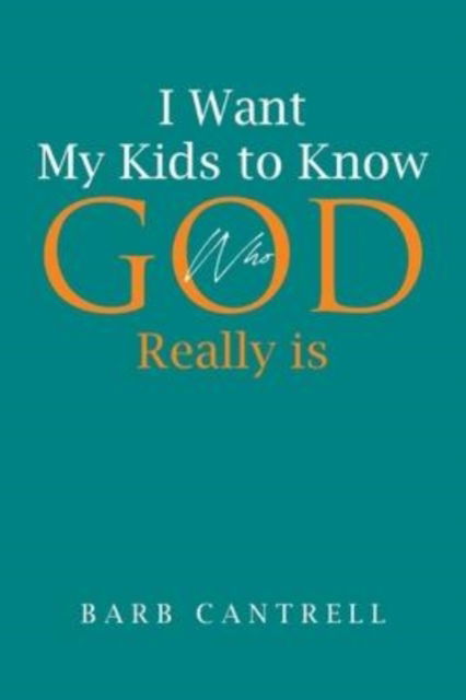 I Want My Kids to Know Who God Really is - Barb Cantrell - Books - Page Publishing, Inc. - 9781662450198 - March 21, 2022