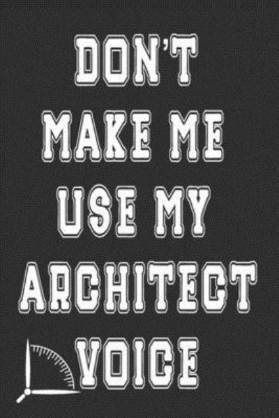 Don't Make Me Use My Architect Voice - 360 Publishing - Livres - Independently Published - 9781676592198 - 17 décembre 2019