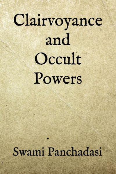 Clairvoyance and Occult Powers - Swami Panchadasi - Książki - Independently Published - 9781704778198 - 2 listopada 2019