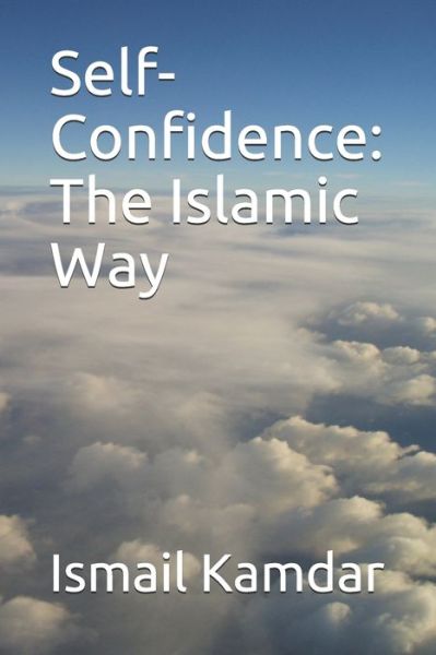 Self-Confidence: The Islamic Way - Ismail Kamdar - Kirjat - Independently Published - 9781731031198 - torstai 8. marraskuuta 2018