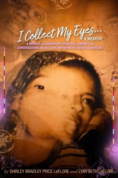 Cover for Shirley Bradley Leflore · I Collect My Eyes . . . a Memoir – A Mother and Daughter's Spiritual Journey and Conversations about Love, Motherhood, Death and Healing (Paperback Book) (2024)