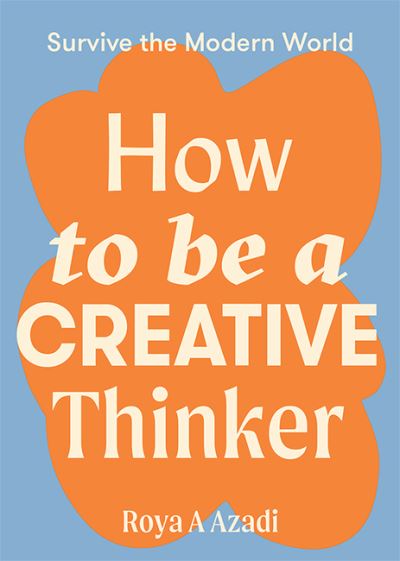 Cover for Roya A Azadi · How to Be a Creative Thinker - Survive the Modern World (Paperback Book) [Flexibound edition] (2021)