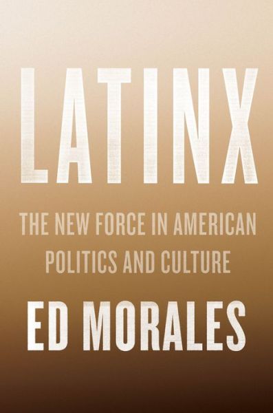 Cover for Ed Morales · Latinx: The New Force in American Politics and Culture (Hardcover Book) (2018)