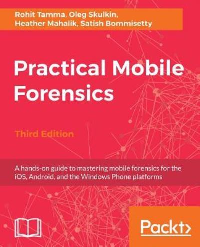 Heather Mahalik · Practical Mobile Forensics,: A hands-on guide to mastering mobile forensics for the iOS, Android, and the Windows Phone platforms, 3rd Edition (Paperback Book) [3 Revised edition] (2018)