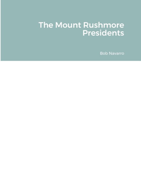 The Mount Rushmore Presidents - Bob Navarro - Books - Lulu.com - 9781794766198 - November 27, 2021