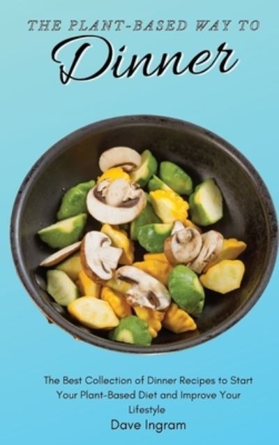 Cover for Dave Ingram · The Plant-Based Way to Dinner: The Best Collection of Dinner Recipes to Start Your Plant-Based Diet and Improve Your Lifestyle (Hardcover Book) (2021)