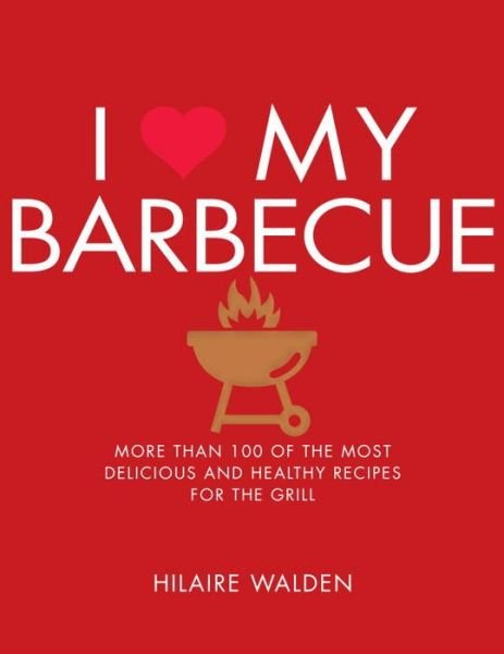 Cover for Hilaire Walden · I Love My Barbecue: More Than 100 of the Most Delicious and Healthy Recipes For the Grill (Pocketbok) (2017)