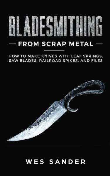 Bladesmithing From Scrap Metal - Wes Sander - Kirjat - Wes Sander - 9781951035198 - perjantai 20. syyskuuta 2019