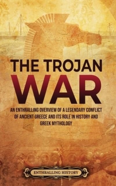 Cover for Enthralling History · The Trojan War: An Enthralling Overview of a Legendary Conflict of Ancient Greece and Its Role in History and Greek Mythology (Hardcover bog) (2021)
