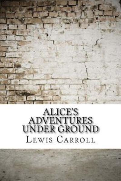 Alice's Adventures Under Ground - Lewis Carroll - Books - Createspace Independent Publishing Platf - 9781975642198 - August 24, 2017