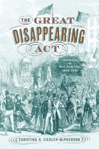 Cover for Christina A. Ziegler-McPherson · The Great Disappearing Act: Germans in New York City, 1880-1930 (Hardcover Book) (2021)