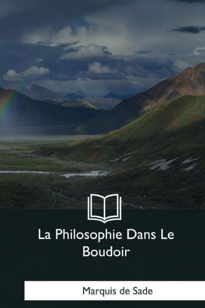 La Philosophie Dans Le Boudoir - Marquis De Sade - Livres - Createspace Independent Publishing Platf - 9781979855198 - 8 décembre 2017