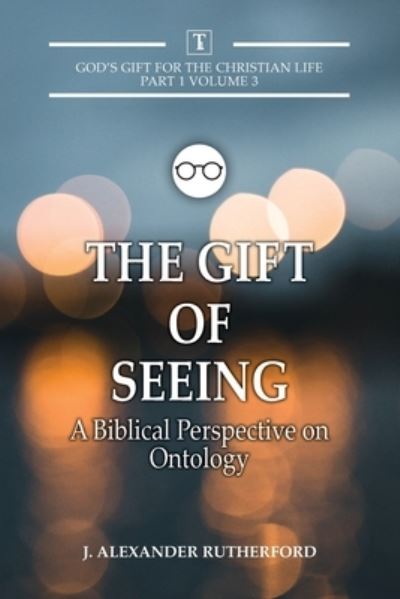 Cover for J Alexander Rutherford · The Gift of Seeing: A Biblical Perspective on Ontology - God's Gifts for the Christian Life (Paperback Book) (2021)