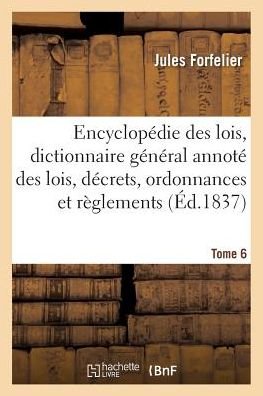 Encyclopedie Des Lois, Dictionnaire General Des Lois, Decrets, Ordonnances et Reglements Tome 6 - Forfelier-j - Books - Hachette Livre - Bnf - 9782013701198 - May 1, 2016