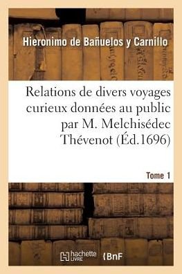 Cover for Hieronimo de Bañuelos Y Carnillo · Relations de Divers Voyages Curieux Donnees Au Public Par M. Melchisedec Thevenot. Tome 1 (Taschenbuch) (2019)