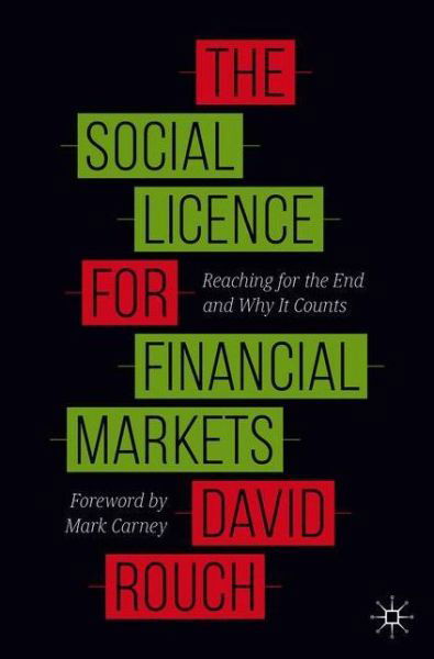 David Rouch · The Social Licence for Financial Markets: Reaching for the End and Why It Counts (Paperback Book) [1st ed. 2020 edition] (2020)