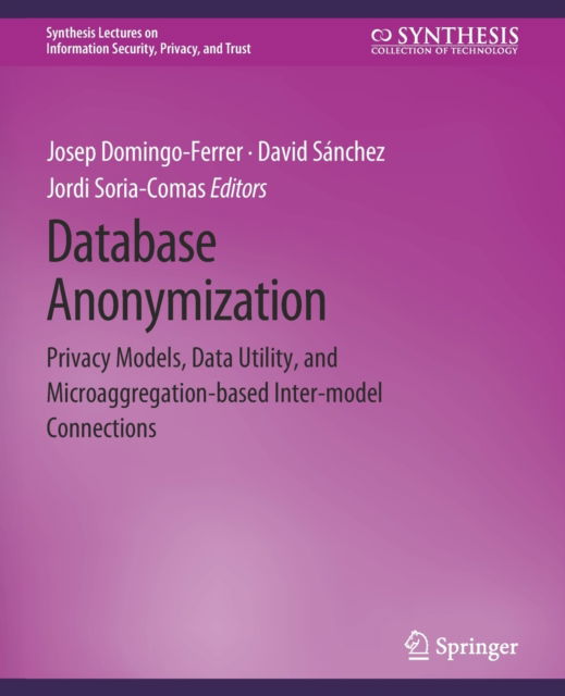 Cover for Josep Domingo-Ferrer · Database Anonymization: Privacy Models, Data Utility, and Microaggregation-based Inter-model Connections - Synthesis Lectures on Information Security, Privacy, and Trust (Paperback Book) (2016)