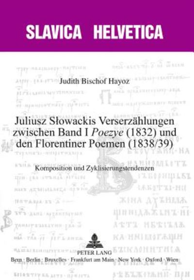 Cover for Judith Bischof Hayoz · Juliusz Slowackis Verserzaehlungen Zwischen Band I &quot;Poezye&quot; (1832) Und Den Florentiner Poemen (1838/39): Komposition Und Zyklisierungstendenzen - Slavica Helvetica (Paperback Book) (2016)