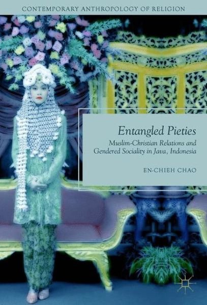 Cover for En-Chieh Chao · Entangled Pieties: Muslim-Christian Relations and Gendered Sociality in Java, Indonesia - Contemporary Anthropology of Religion (Gebundenes Buch) [1st ed. 2017 edition] (2017)