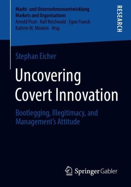 Uncovering Covert Innovation: Bootlegging, Illegitimacy, and Management’s Attitude - Markt- und Unternehmensentwicklung Markets and Organisations - Stephan Eicher - Books - Springer-Verlag Berlin and Heidelberg Gm - 9783658316198 - September 30, 2020