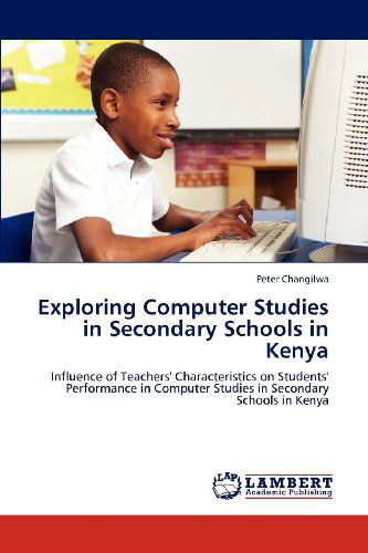 Cover for Peter Changilwa · Exploring Computer Studies in Secondary Schools in Kenya: Influence of Teachers' Characteristics on Students' Performance in Computer Studies in  Secondary Schools in Kenya (Paperback Book) (2012)