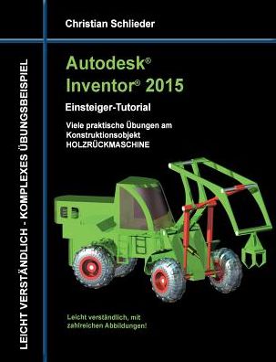 Autodesk Inventor 2015 - Einsteiger-tutorial Holzrückmaschine - Christian Schlieder - Books - Books On Demand - 9783734757198 - January 22, 2015