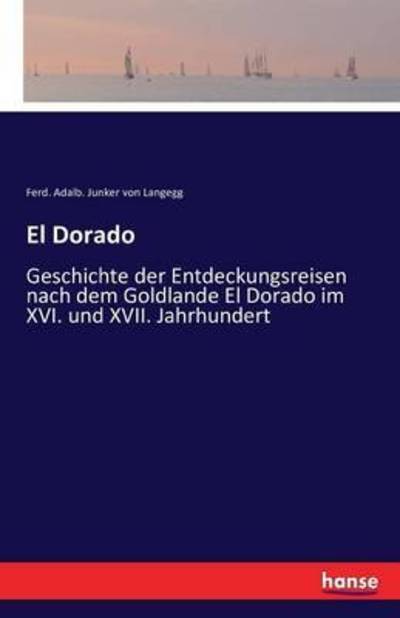 Cover for Ferd Adalb Junker Von Langegg · El Dorado: Geschichte der Entdeckungsreisen nach dem Goldlande El Dorado im XVI. und XVII. Jahrhundert (Paperback Book) (2016)