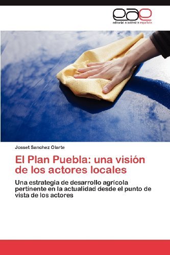 Cover for Josset Sanchez Olarte · El Plan Puebla: Una Visión De Los Actores Locales: Una Estrategia De Desarrollo Agrícola Pertinente en La Actualidad Desde El Punto De Vista De Los Actores (Paperback Book) [Spanish edition] (2012)