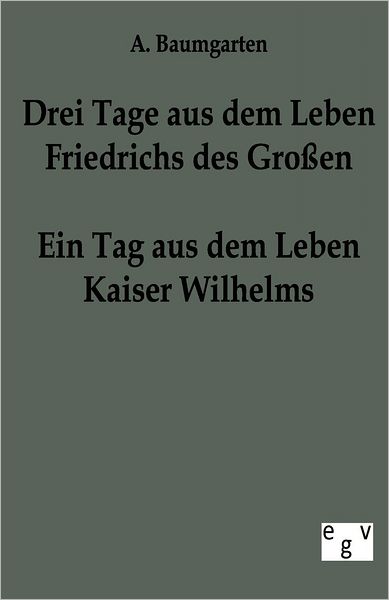 Cover for A Baumgarten · Drei Tage aus dem Leben Friedrichs des Grossen - ein Tag aus dem Leben Kaiser Wilhelms (Paperback Book) [German edition] (2011)