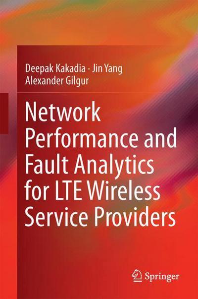 Cover for Deepak Kakadia · Network Performance and Fault Analytics for LTE Wireless Service Providers (Hardcover Book) [1st ed. 2017 edition] (2017)