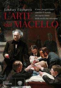 Cover for Lindsey Fitzharris · L' Arte Del Macello. Come Joseph Lister Cambio Il Mondo Raccapricciante Della Medicina Vittoriana (Buch)