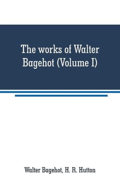 Cover for Walter Bagehot · The works of Walter Bagehot (Volume I) (Pocketbok) (2019)