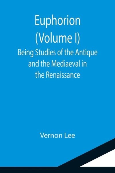 Euphorion (Volume I); Being Studies of the Antique and the Mediaeval in the Renaissance - Vernon Lee - Livros - Alpha Edition - 9789355114198 - 24 de setembro de 2021