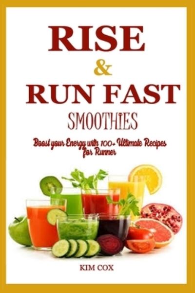 Rise & Run Fast Smoothie: Boost your Energy with 100+ Ultimate Recipes for Runner - Kim Cox - Książki - Independently Published - 9798497465198 - 15 października 2021